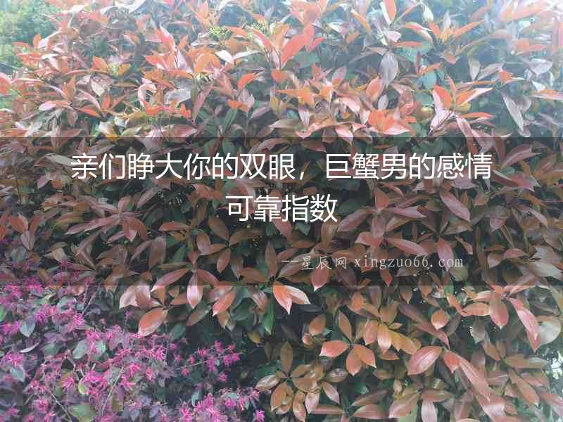 親們睜大你的雙眼，巨蟹男的感情可靠指數(shù)