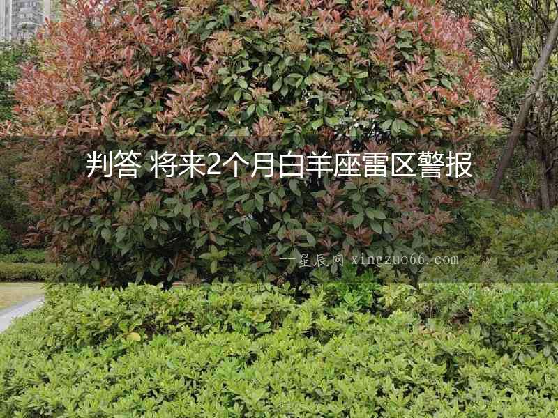 判答 將來2個(gè)月白羊座雷區(qū)警報(bào)