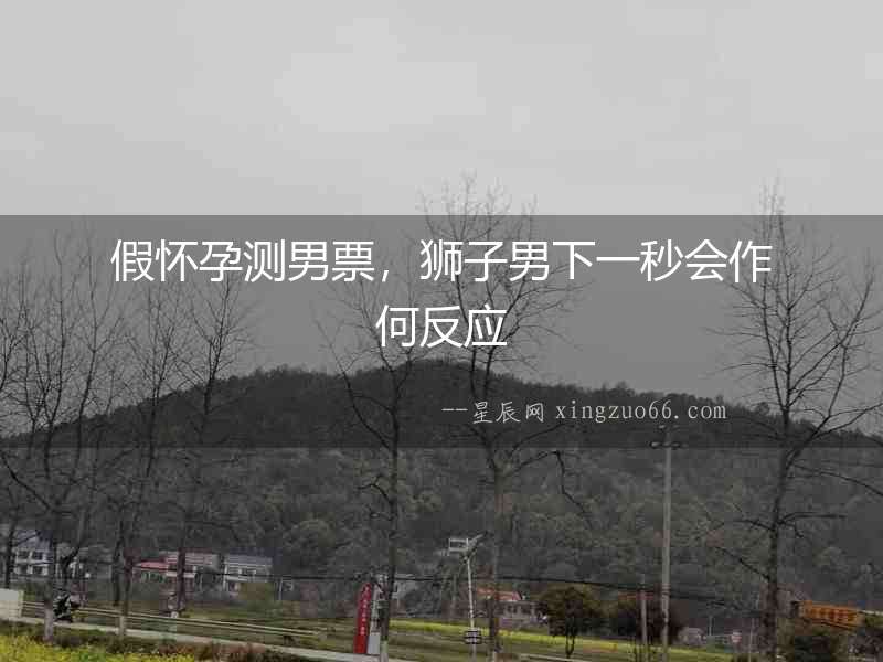 假懷孕測(cè)男票，獅子男下一秒會(huì)作何反應(yīng)
