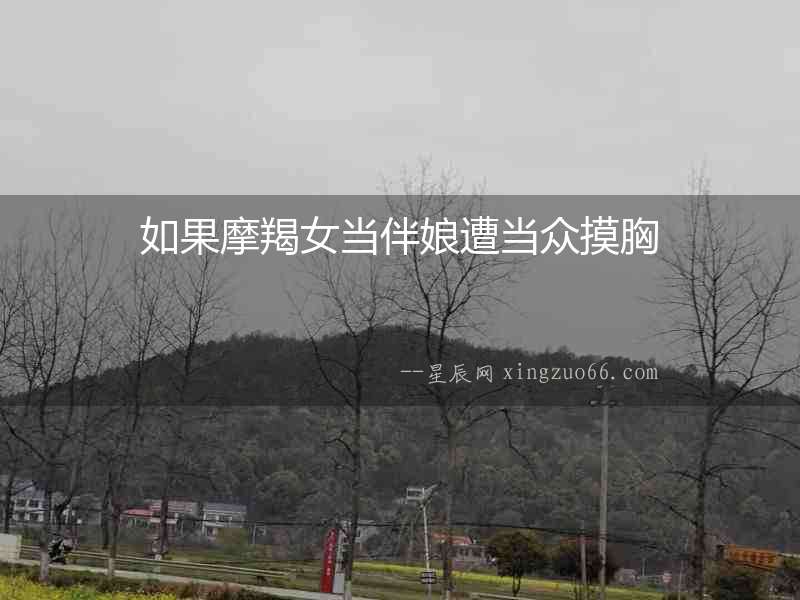 如果摩羯女當(dāng)伴娘遭當(dāng)眾摸胸