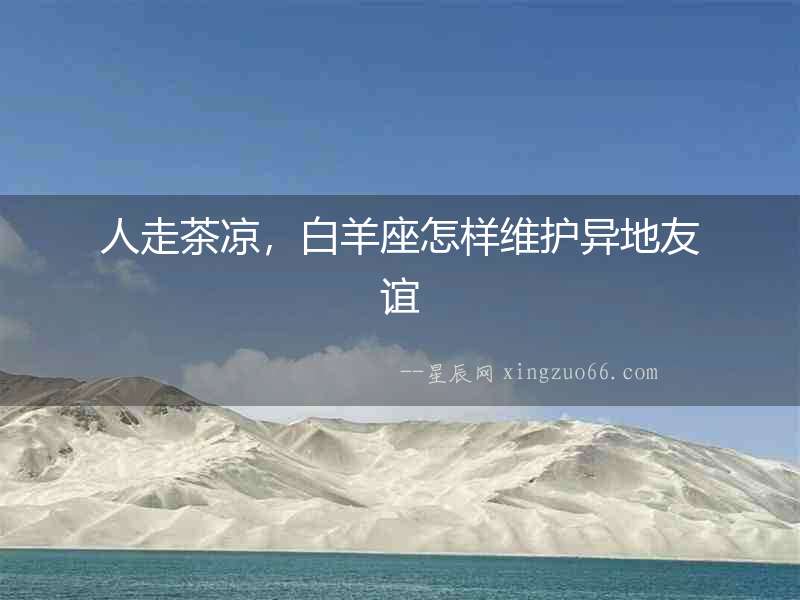 人走茶涼，白羊座怎樣維護(hù)異地友誼