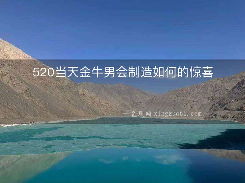 520當(dāng)天金牛男會(huì)制造如何的驚喜