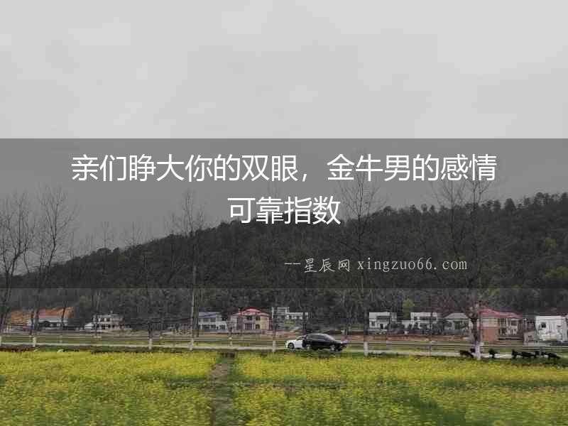 親們睜大你的雙眼，金牛男的感情可靠指數