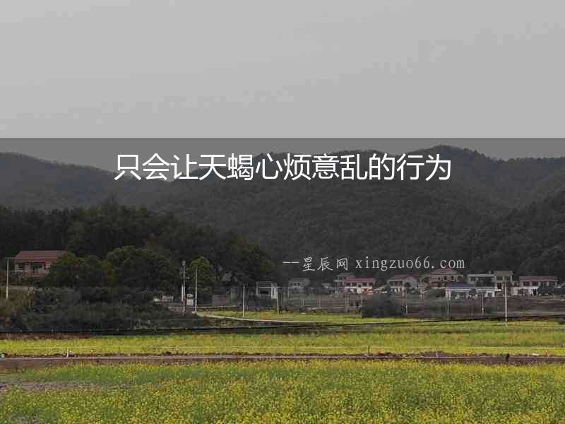 只會(huì)讓天蝎心煩意亂的行為
