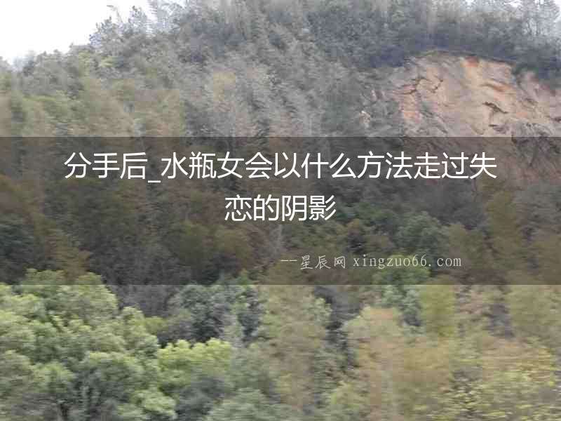 分手后_水瓶女會以什么方法走過失戀的陰影