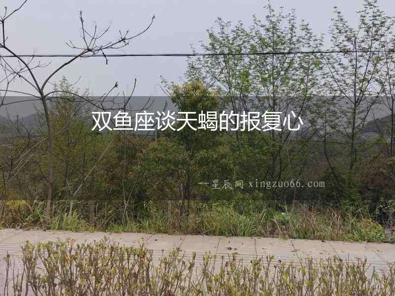 雙魚座談天蝎的報復心