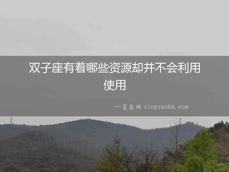 雙子座有著哪些資源卻并不會利用使用