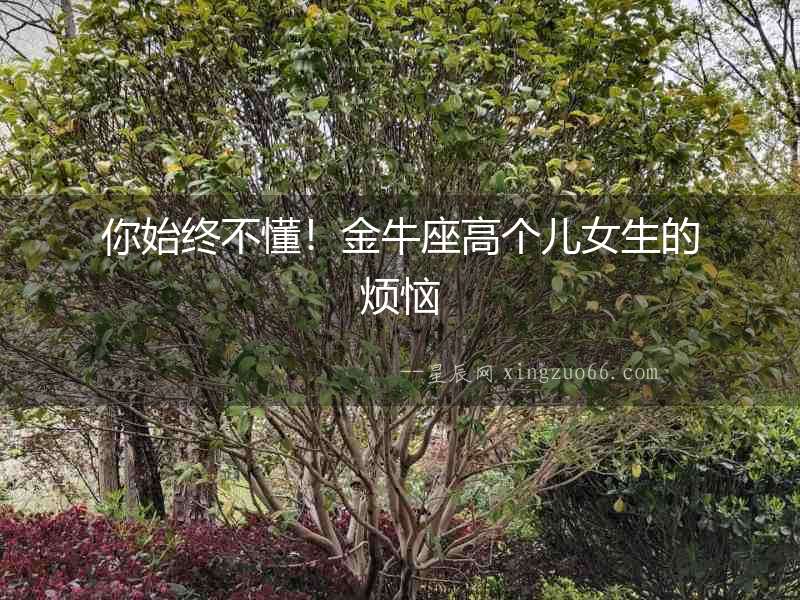你始終不懂！金牛座高個兒女生的煩惱