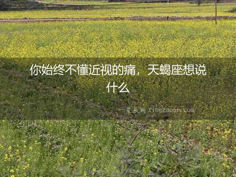 你始終不懂近視的痛，天蝎座想說什么