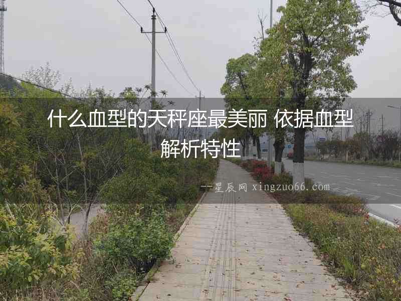 什么血型的天秤座最美麗 依據(jù)血型解析特性