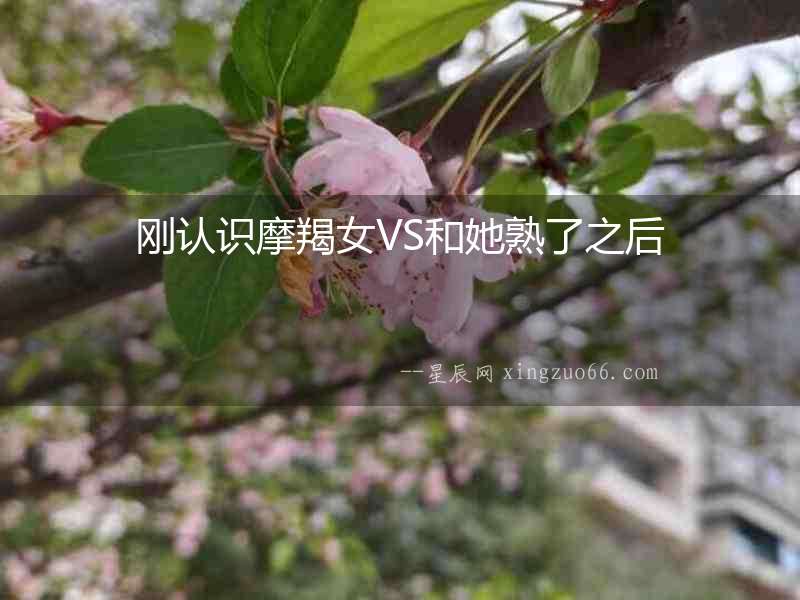 剛認(rèn)識摩羯女VS和她熟了之后