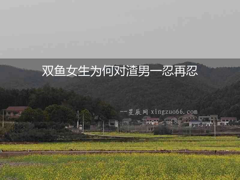 雙魚女生為何對渣男一忍再忍