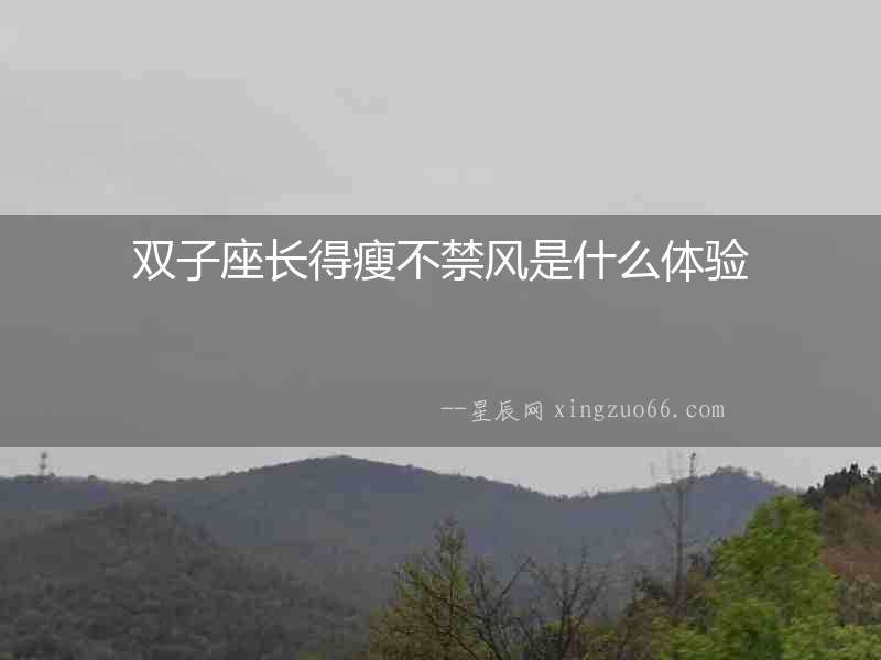 雙子座長得瘦不禁風(fēng)是什么體驗