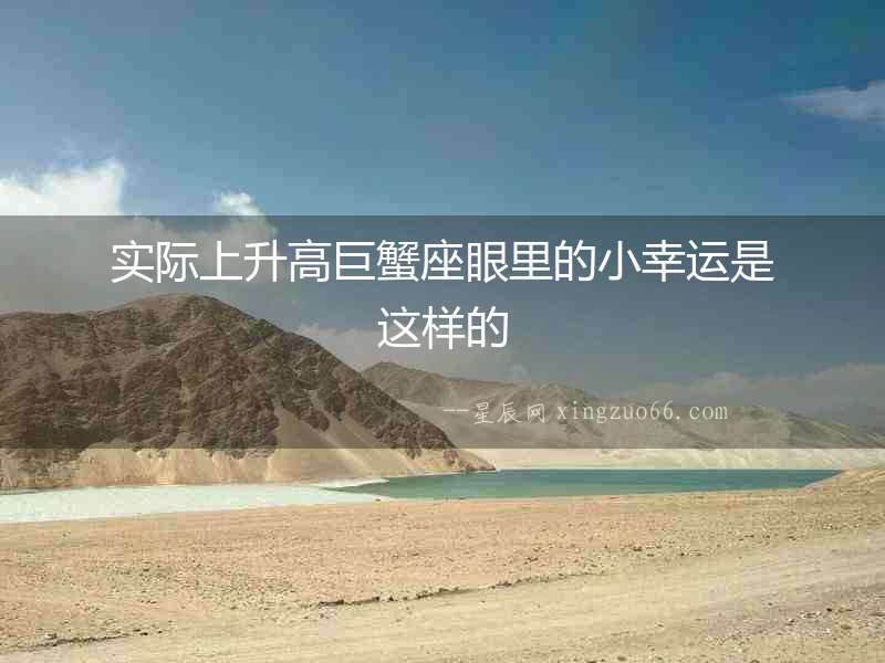 實(shí)際上升高巨蟹座眼里的小幸運(yùn)是這樣的