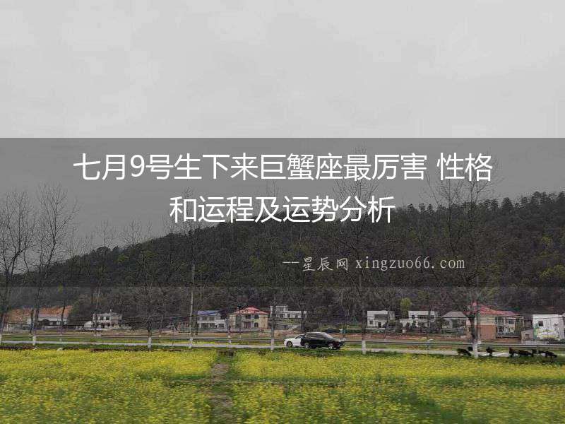 七月9號(hào)生下來(lái)巨蟹座最厲害 性格和運(yùn)程及運(yùn)勢(shì)分析