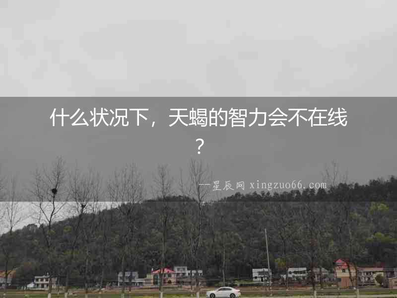 什么狀況下，天蝎的智力會(huì)不在線？
