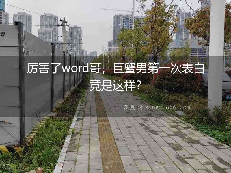 厲害了word哥，巨蟹男第一次表白競是這樣？