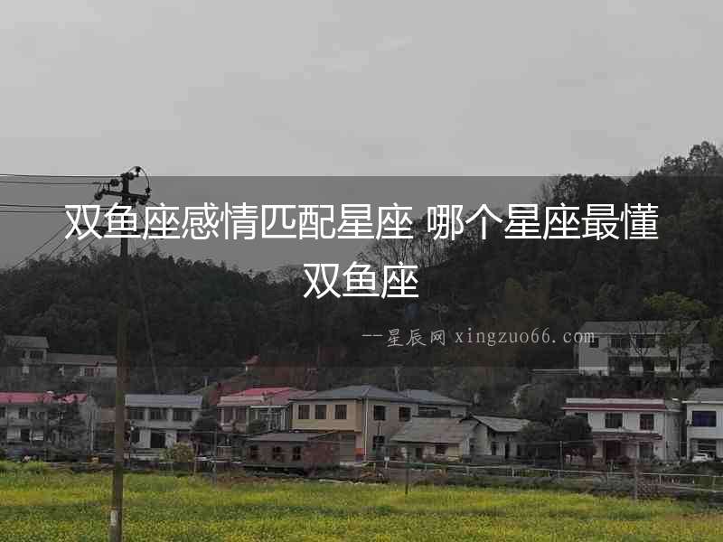 雙魚(yú)座感情匹配星座 哪個(gè)星座最懂雙魚(yú)座