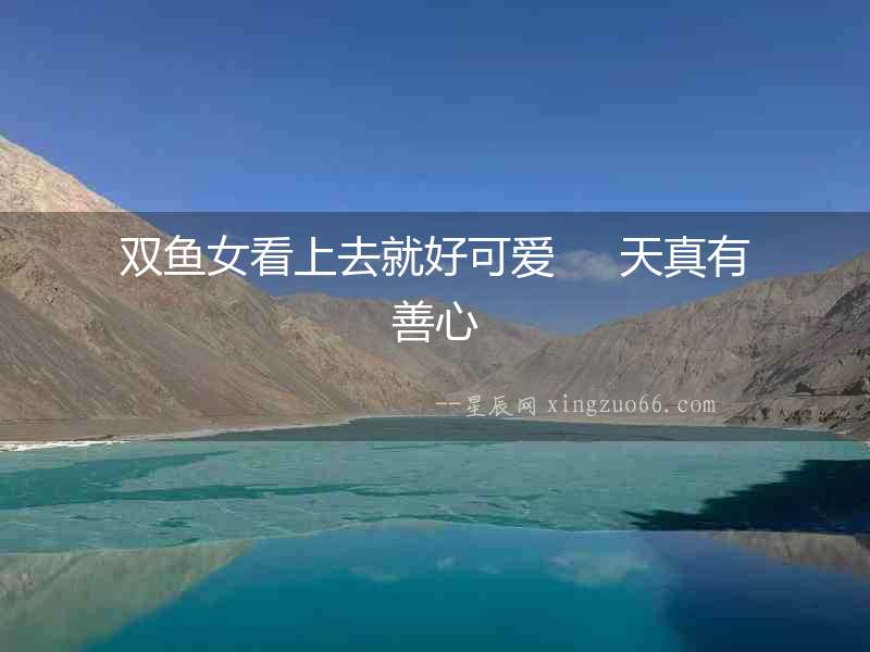 雙魚女看上去就好可愛     天真有善心