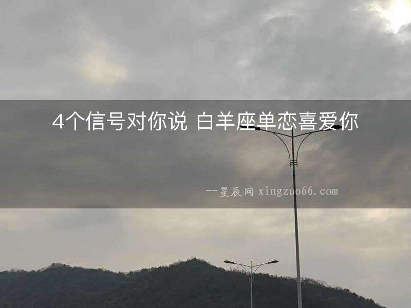 4個(gè)信號(hào)對(duì)你說 白羊座單戀喜愛你