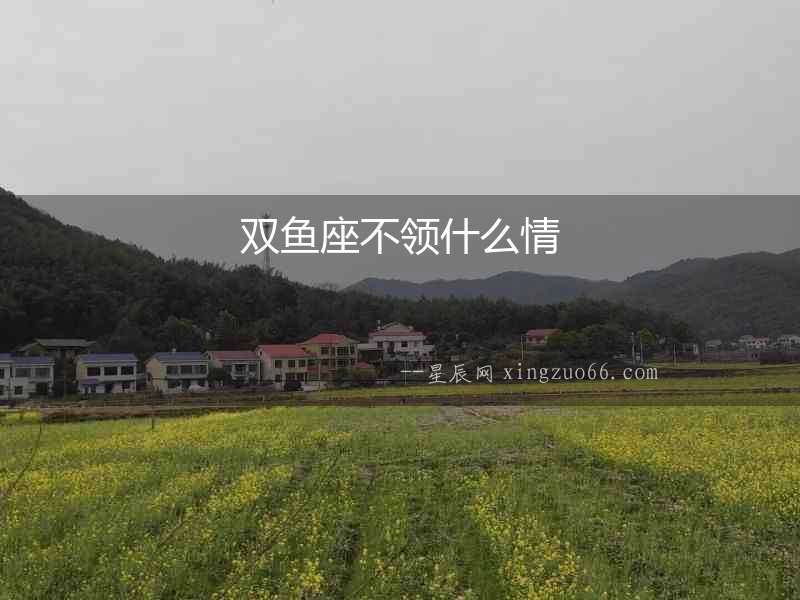 雙魚座不領(lǐng)什么情