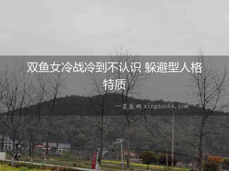雙魚女冷戰(zhàn)冷到不認(rèn)識(shí) 躲避型人格特質(zhì)