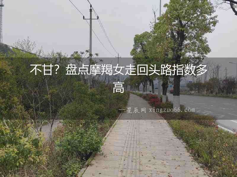 不甘？盤點摩羯女走回頭路指數多高