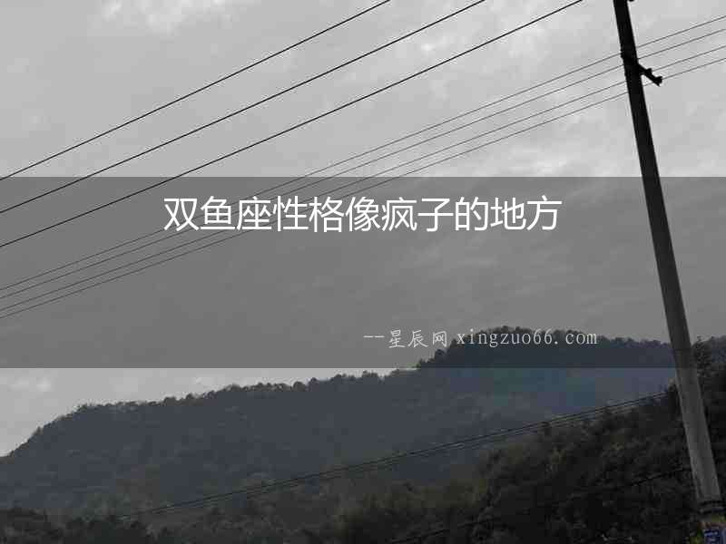 雙魚座性格像瘋子的地方