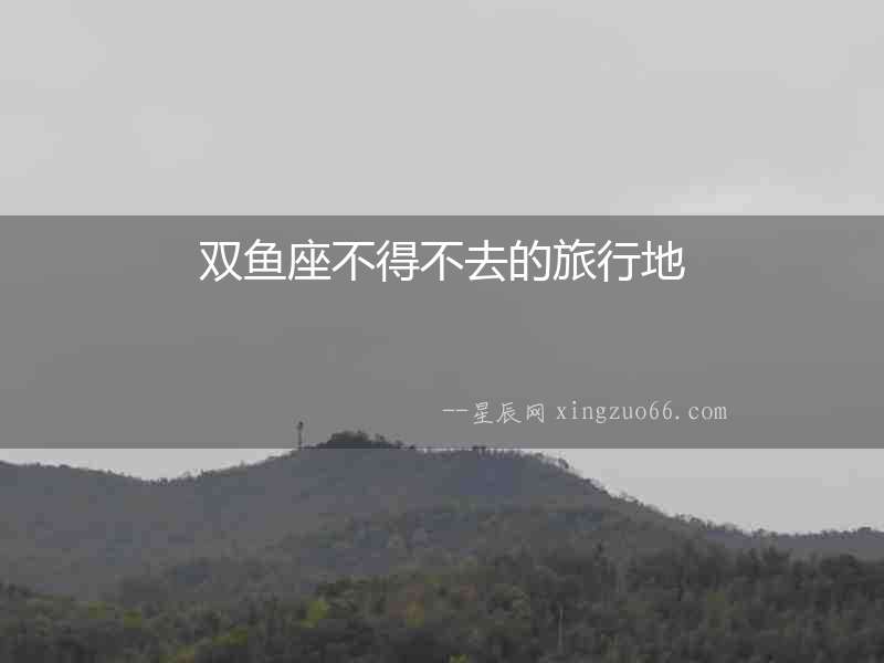 雙魚座不得不去的旅行地