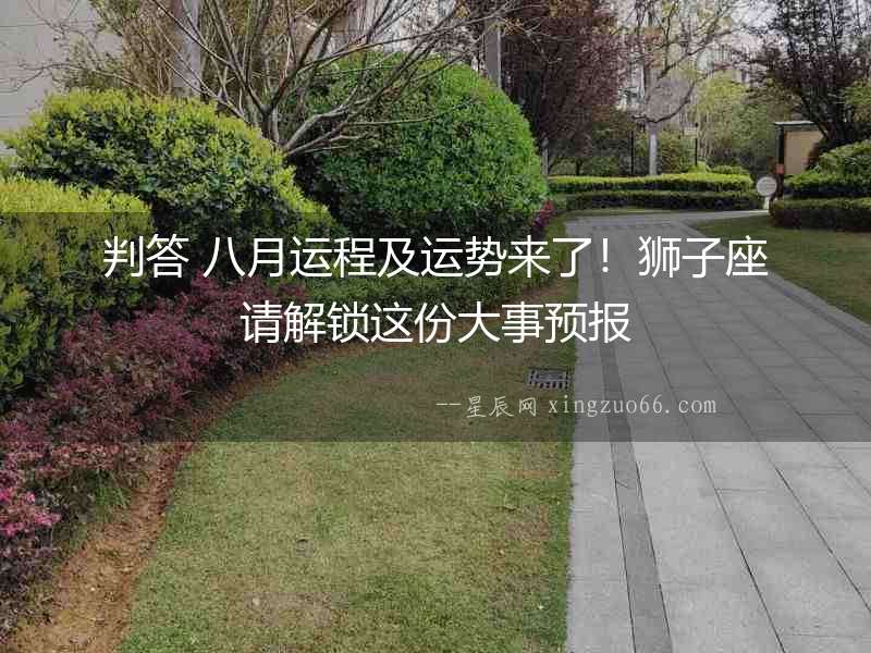 判答 八月運程及運勢來了！獅子座請解鎖這份大事預(yù)報