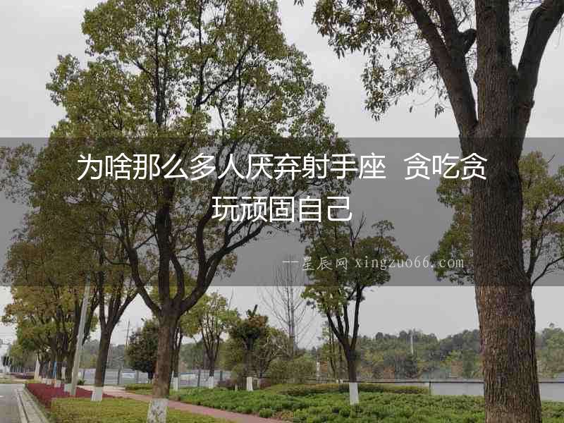 為啥那么多人厭棄射手座  貪吃貪玩頑固自己