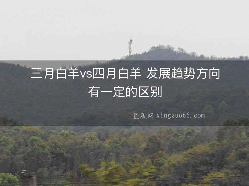 三月白羊vs四月白羊 發(fā)展趨勢(shì)方向有一定的區(qū)別