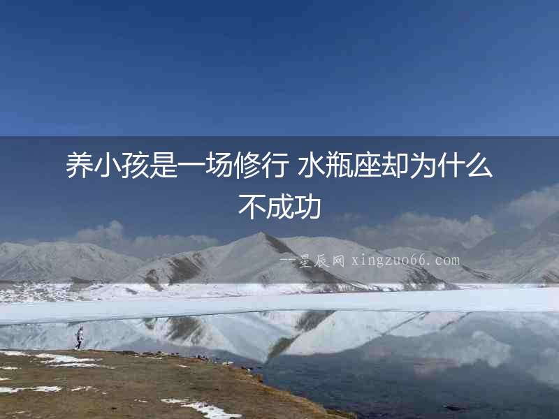 養(yǎng)小孩是一場修行 水瓶座卻為什么不成功