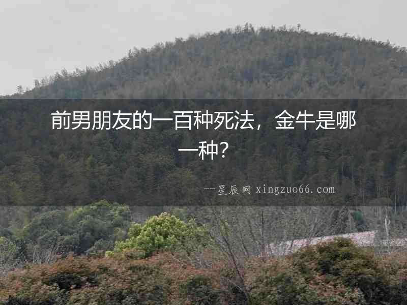 前男朋友的一百種死法，金牛是哪一種？