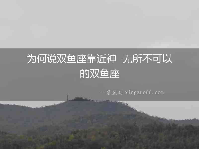 為何說雙魚座靠近神  無(wú)所不可以的雙魚座
