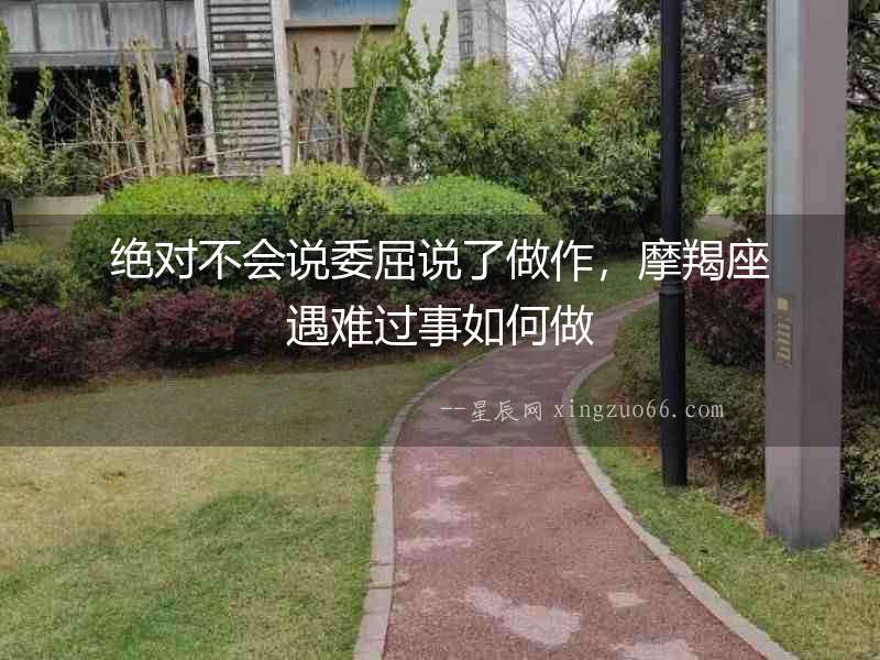 絕對不會說委屈說了做作，摩羯座遇難過事如何做