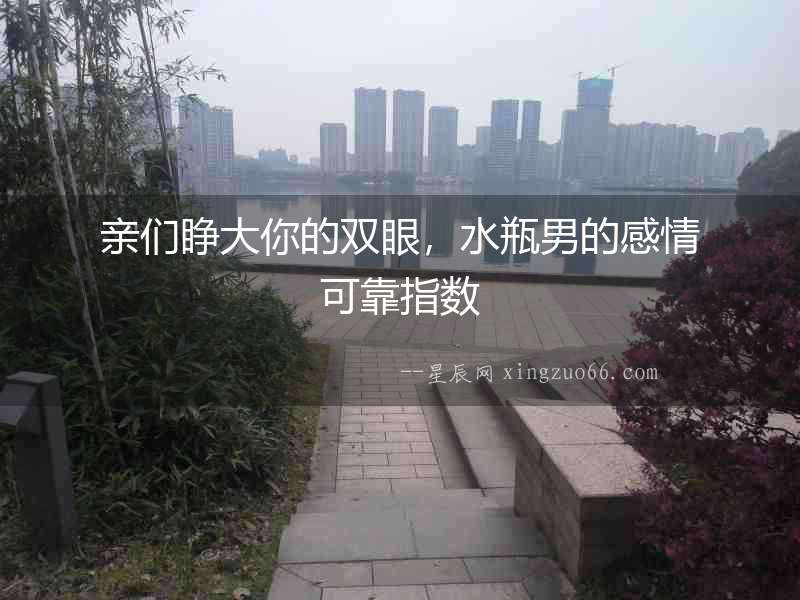 親們睜大你的雙眼，水瓶男的感情可靠指數(shù)