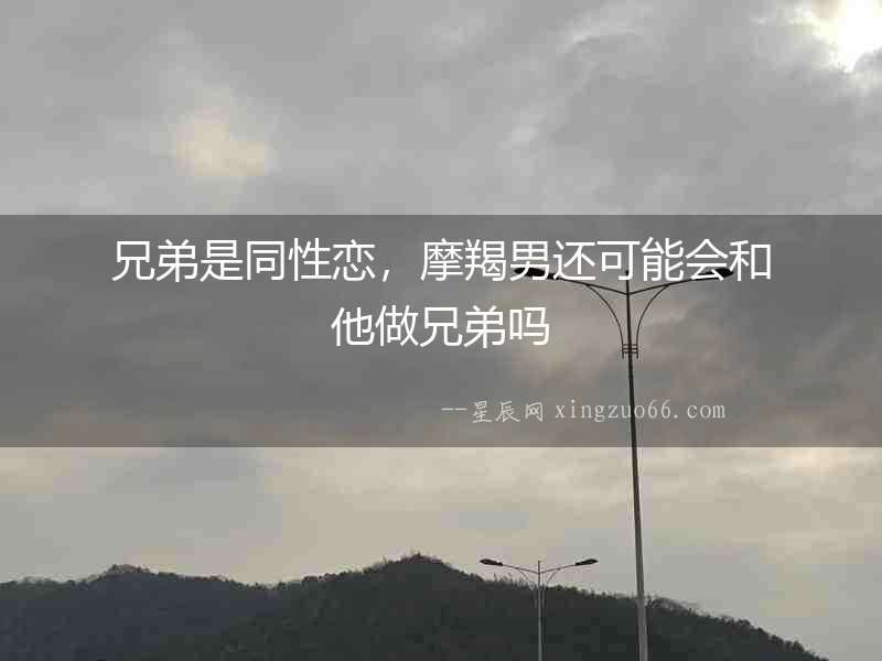 兄弟是同性戀，摩羯男還可能會(huì)和他做兄弟嗎