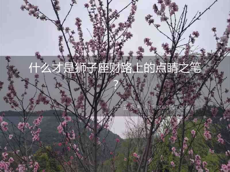 什么才是獅子座財(cái)路上的點(diǎn)睛之筆？