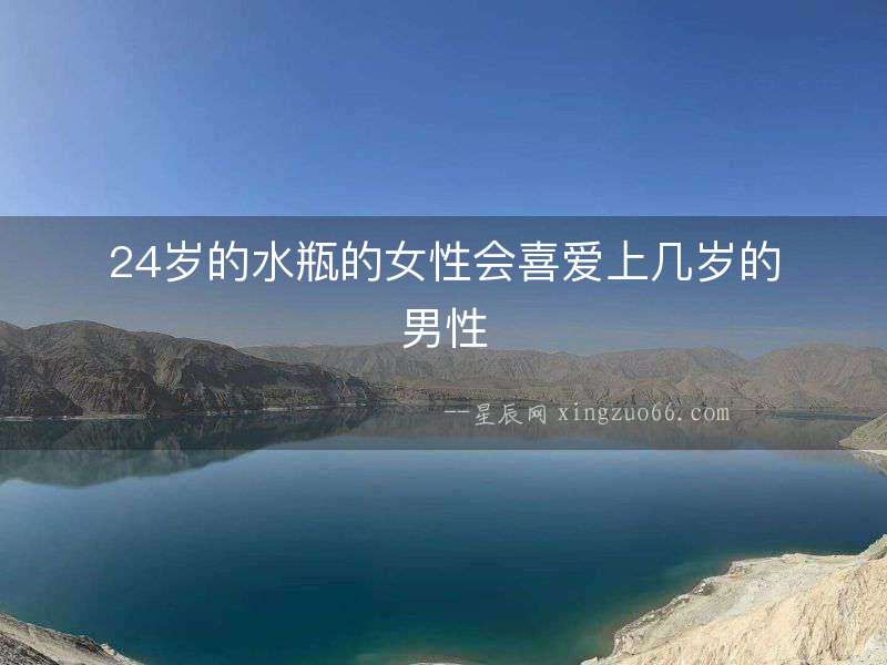 24歲的水瓶的女性會(huì)喜愛(ài)上幾歲的男性