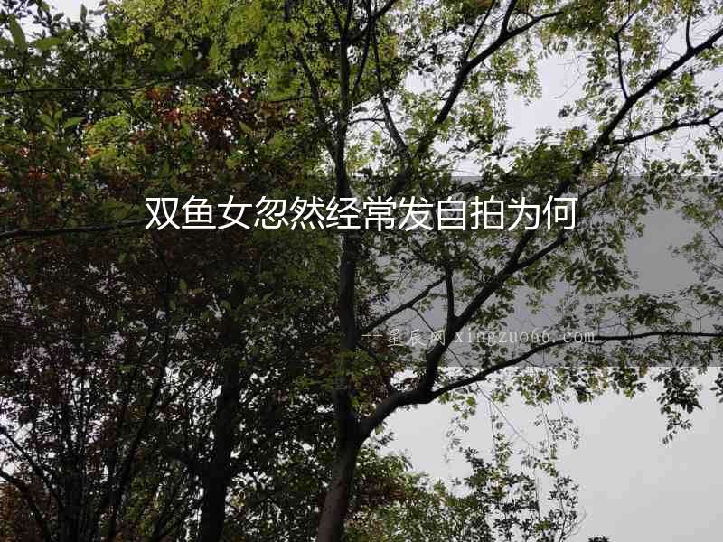 雙魚女忽然經常發自拍為何
