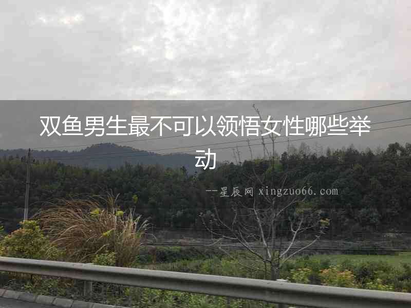 雙魚男生最不可以領悟女性哪些舉動