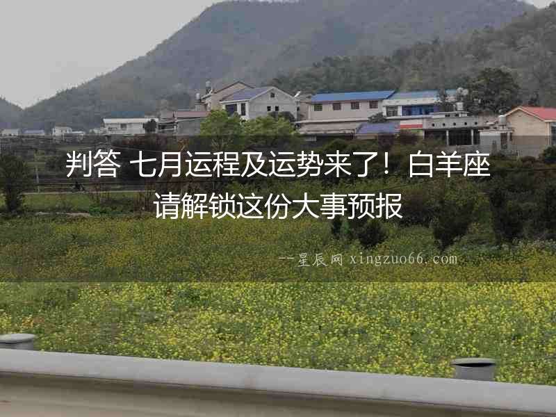 判答 七月運(yùn)程及運(yùn)勢(shì)來(lái)了！白羊座請(qǐng)解鎖這份大事預(yù)報(bào)