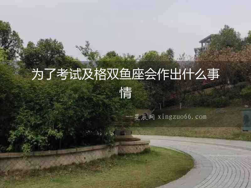 為了考試及格雙魚座會作出什么事情