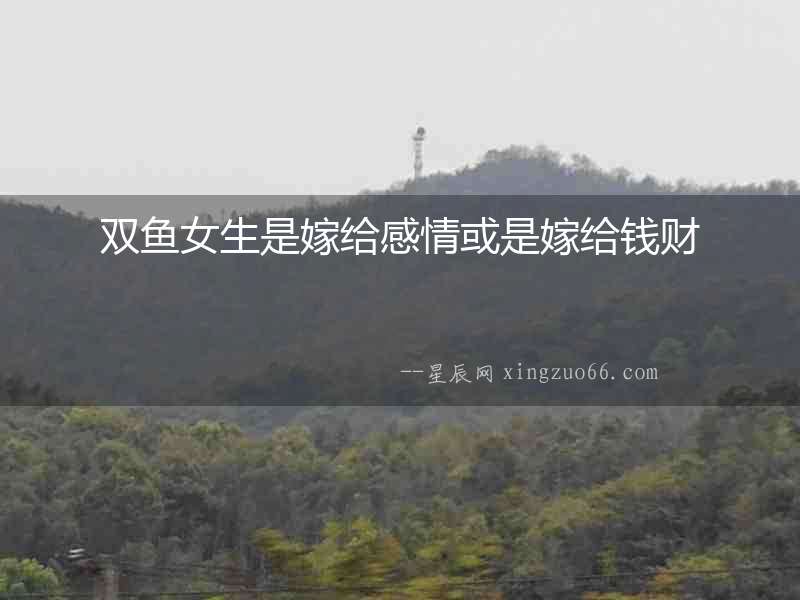 雙魚女生是嫁給感情或是嫁給錢財