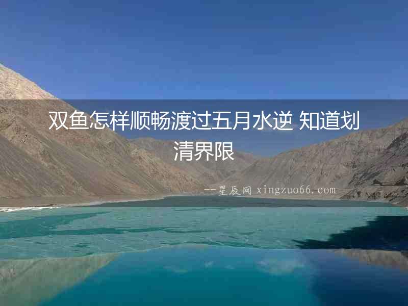 雙魚怎樣順暢渡過五月水逆 知道劃清界限