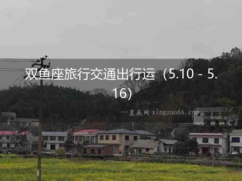 雙魚座旅行交通出行運（5.10－5.16）