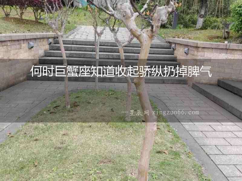 何時巨蟹座知道收起驕縱扔掉脾氣