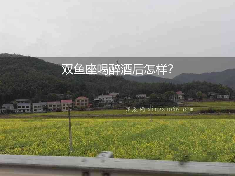 雙魚座喝醉酒后怎樣？