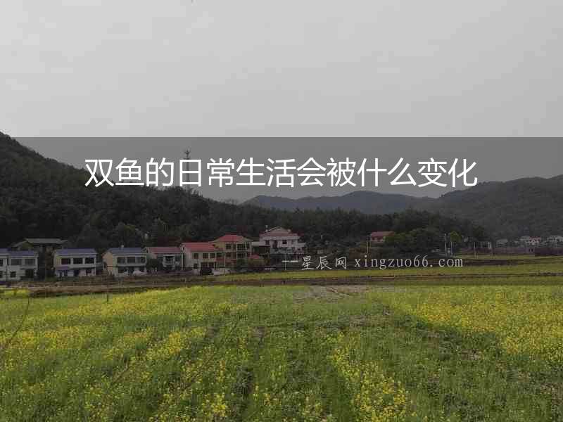 雙魚的日常生活會被什么變化